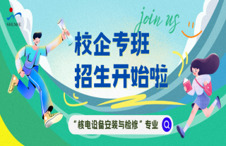 “纳”贤能先 | 2025年“核电装备装置与磨练”专班招生啦