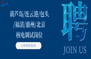 “纳”贤能先｜葫芦岛、连云港、包头、福清、惠州、北京核电调试岗位