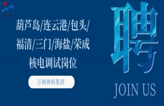 “纳”贤能先｜葫芦岛、连云港、包头、福清、三门、海盐、荣成核电调试岗位
